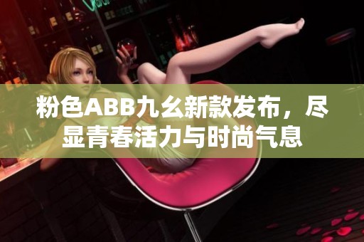 粉色ABB九幺新款发布，尽显青春活力与时尚气息