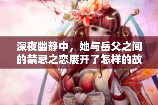 深夜幽静中，她与岳父之间的禁忌之恋展开了怎样的故事