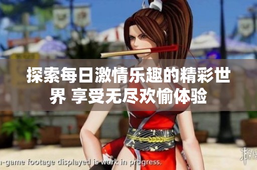 探索每日激情乐趣的精彩世界 享受无尽欢愉体验