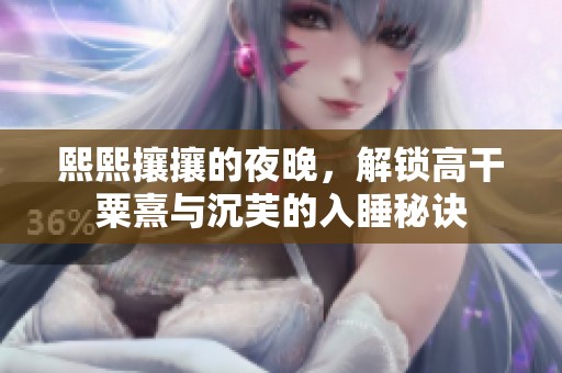 熙熙攘攘的夜晚，解锁高干粟熹与沉芙的入睡秘诀