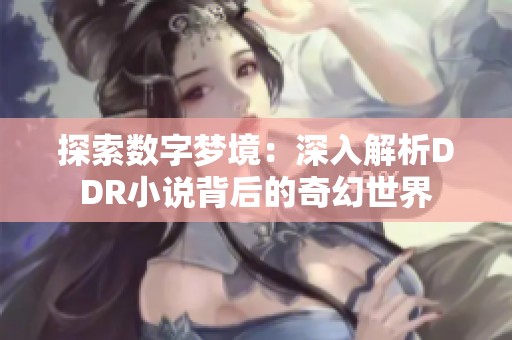 探索数字梦境：深入解析DDR小说背后的奇幻世界