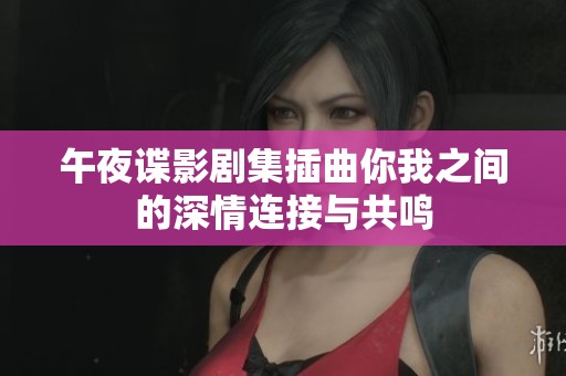 午夜谍影剧集插曲你我之间的深情连接与共鸣