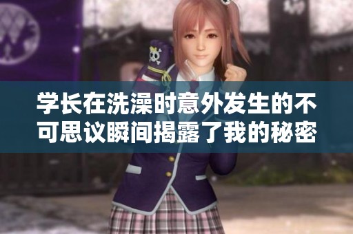 学长在洗澡时意外发生的不可思议瞬间揭露了我的秘密