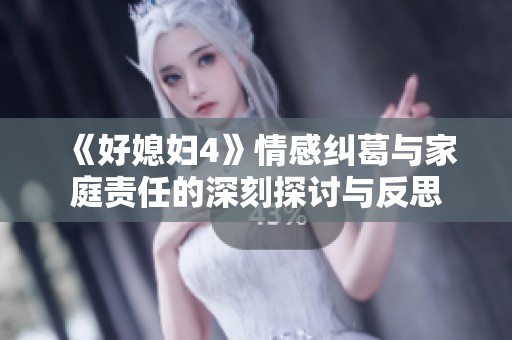 《好媳妇4》情感纠葛与家庭责任的深刻探讨与反思