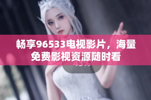 畅享96533电视影片，海量免费影视资源随时看