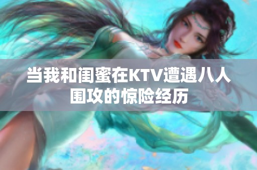 当我和闺蜜在KTV遭遇八人围攻的惊险经历