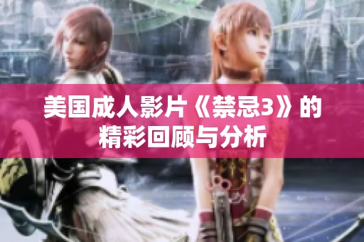 美国成人影片《禁忌3》的精彩回顾与分析