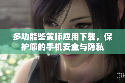 多功能鉴黄师应用下载，保护您的手机安全与隐私