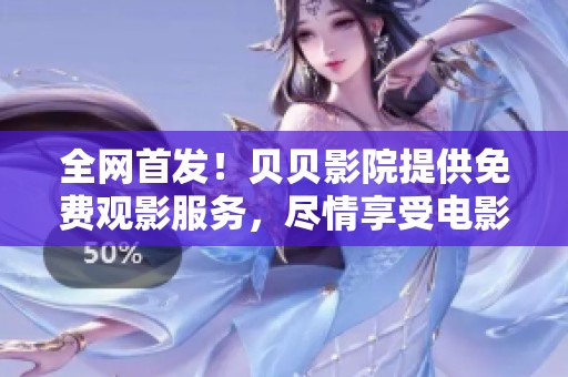 全网首发！贝贝影院提供免费观影服务，尽情享受电影电视剧盛宴