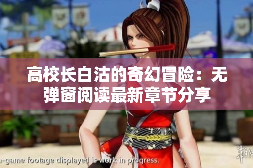 高校长白沽的奇幻冒险：无弹窗阅读最新章节分享