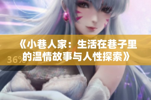 《小巷人家：生活在巷子里的温情故事与人性探索》