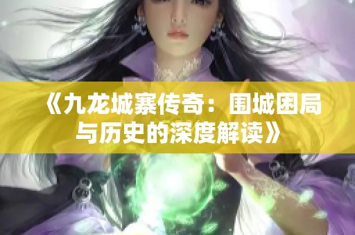 《九龙城寨传奇：围城困局与历史的深度解读》