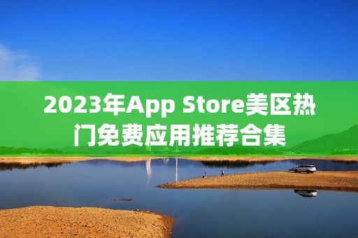2023年App Store美区热门免费应用推荐合集