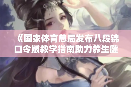 《国家体育总局发布八段锦口令版教学指南助力养生健身》