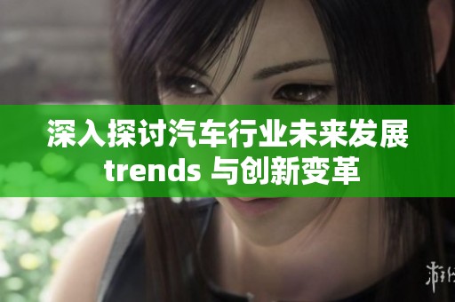 深入探讨汽车行业未来发展 trends 与创新变革