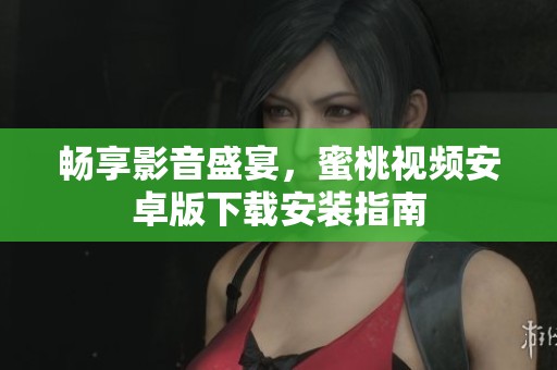 畅享影音盛宴，蜜桃视频安卓版下载安装指南