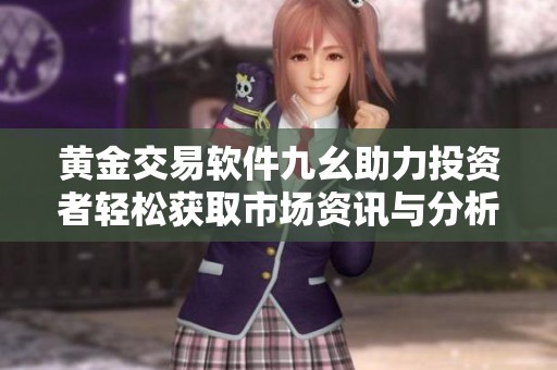 黄金交易软件九幺助力投资者轻松获取市场资讯与分析技巧
