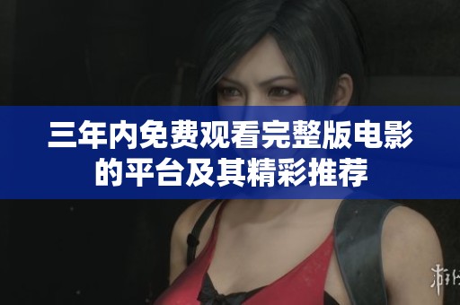 三年内免费观看完整版电影的平台及其精彩推荐