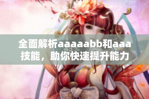 全面解析aaaaabb和aaa技能，助你快速提升能力
