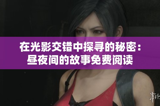 在光影交错中探寻的秘密：昼夜间的故事免费阅读