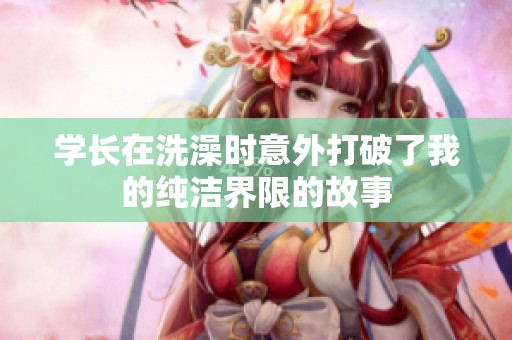 学长在洗澡时意外打破了我的纯洁界限的故事