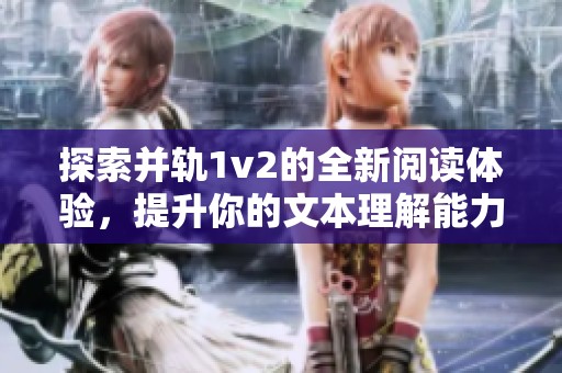 探索并轨1v2的全新阅读体验，提升你的文本理解能力