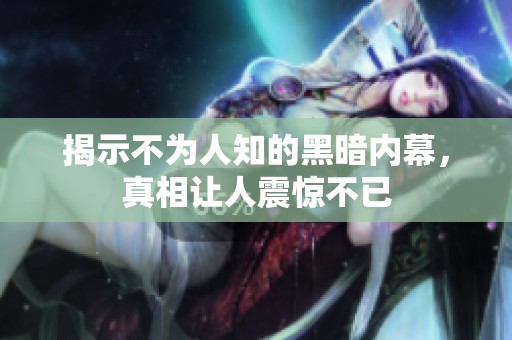 揭示不为人知的黑暗内幕，真相让人震惊不已