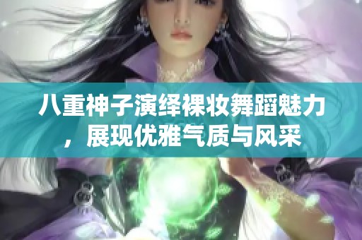 八重神子演绎裸妆舞蹈魅力，展现优雅气质与风采