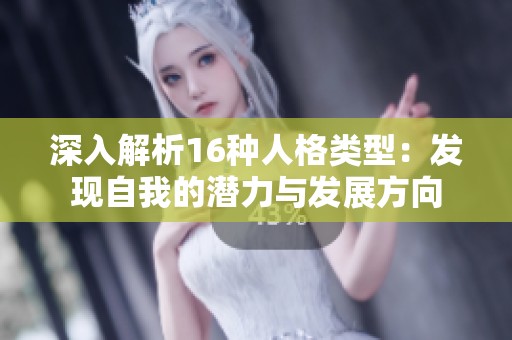 深入解析16种人格类型：发现自我的潜力与发展方向