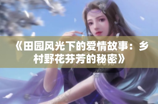 《田园风光下的爱情故事：乡村野花芬芳的秘密》
