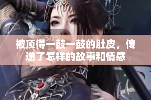 被顶得一鼓一鼓的肚皮，传递了怎样的故事和情感