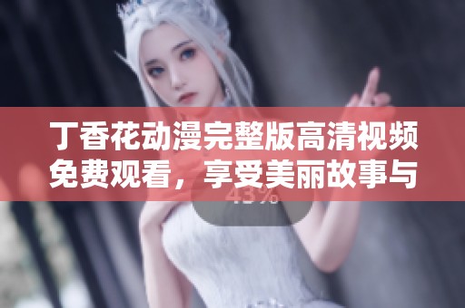 丁香花动漫完整版高清视频免费观看，享受美丽故事与精彩画面