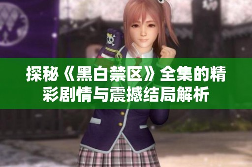 探秘《黑白禁区》全集的精彩剧情与震撼结局解析