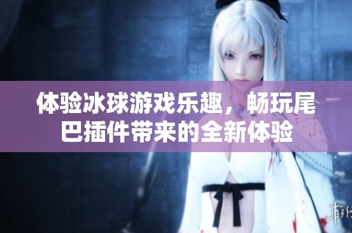 体验冰球游戏乐趣，畅玩尾巴插件带来的全新体验