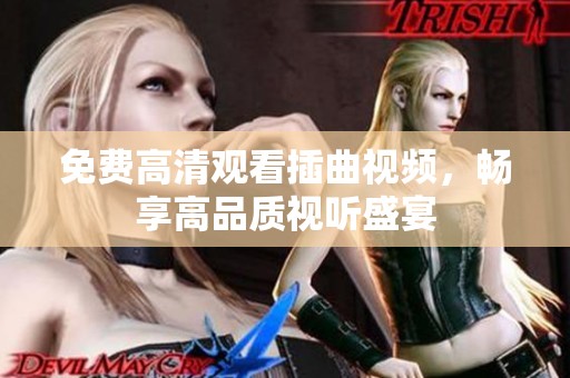 免费高清观看插曲视频，畅享高品质视听盛宴