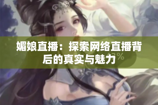 媚娘直播：探索网络直播背后的真实与魅力
