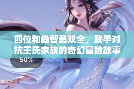 四位和尚智勇双全，联手对抗王氏家族的奇幻冒险故事