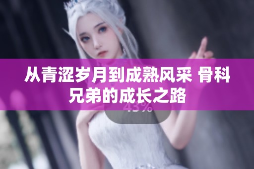 从青涩岁月到成熟风采 骨科兄弟的成长之路