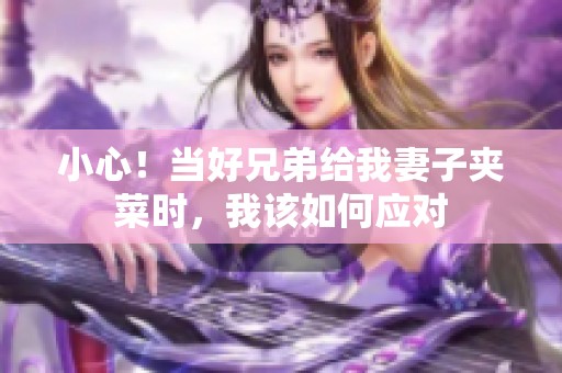 小心！当好兄弟给我妻子夹菜时，我该如何应对