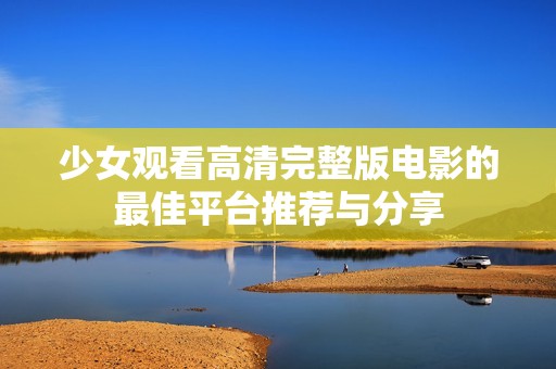 少女观看高清完整版电影的最佳平台推荐与分享