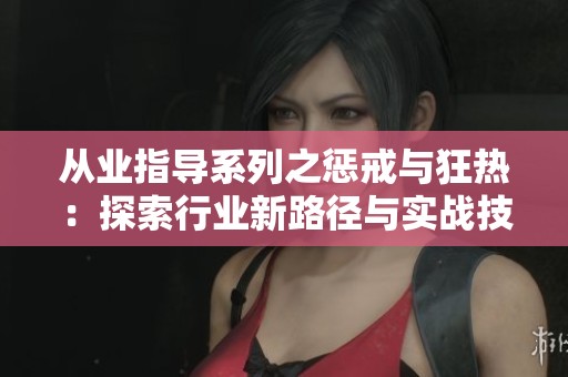 从业指导系列之惩戒与狂热：探索行业新路径与实战技巧