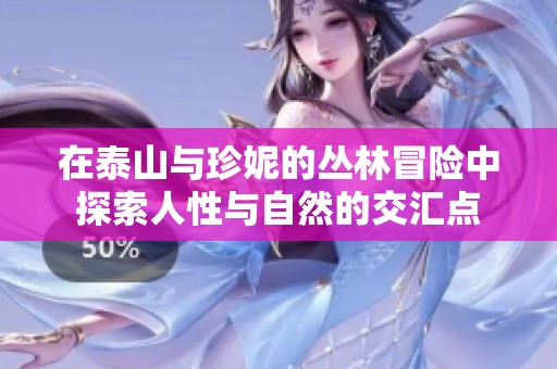 在泰山与珍妮的丛林冒险中探索人性与自然的交汇点