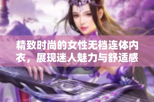 精致时尚的女性无裆连体内衣，展现迷人魅力与舒适感