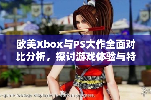 欧美Xbox与PS大作全面对比分析，探讨游戏体验与特点
