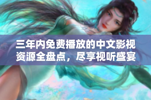 三年内免费播放的中文影视资源全盘点，尽享视听盛宴