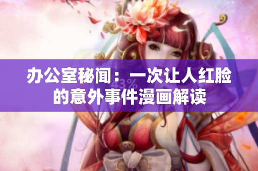 办公室秘闻：一次让人红脸的意外事件漫画解读