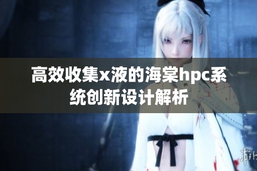高效收集x液的海棠hpc系统创新设计解析