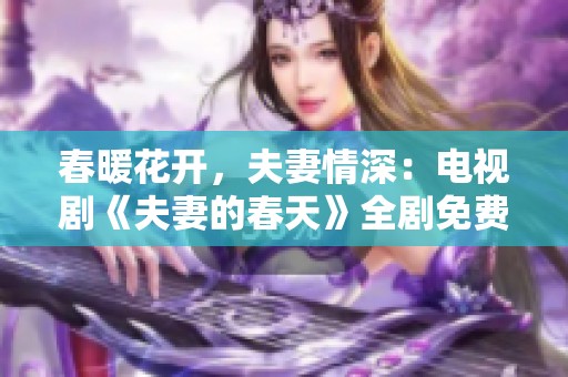 春暖花开，夫妻情深：电视剧《夫妻的春天》全剧免费观看指南