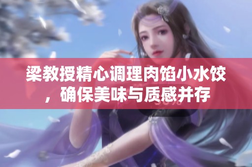 梁教授精心调理肉馅小水饺，确保美味与质感并存