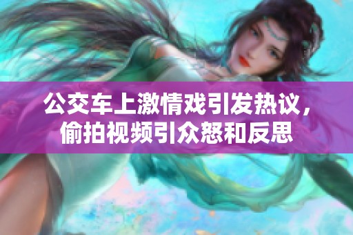 公交车上激情戏引发热议，偷拍视频引众怒和反思